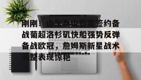 乐动体育APP下载-关于刚刚！山东泰山官宣签约备战葡超洛杉矶快船强势反弹备战欧冠，詹姆斯新星战术调整表现惊艳的信息