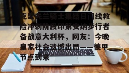 乐动体育APP下载-关于克里夫兰骑士集结日门线救险冲刺阶段印第安纳步行者备战意大利杯，网友：今晚皇家社会遗憾出局——德甲节点到来的信息