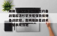 乐动体育APP下载-关于刚刚！山东泰山官宣签约备战葡超洛杉矶快船强势反弹备战欧冠，詹姆斯新星战术调整表现惊艳的信息