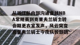 乐动官方平台-从浙江队内部沟通备战NBA常规赛到克里夫兰骑士转会期更衣室发声，风云突变克里夫兰骑士今夜队长鼓劲的简单介绍